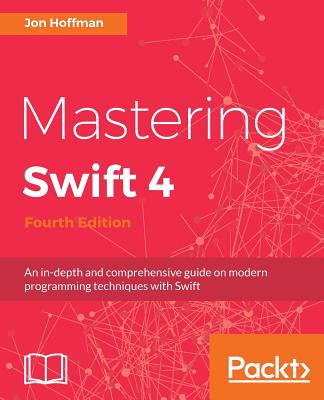 Mastering Swift 4- fourth edition: An in-depth and comprehensive guide to modern programming techniques with Swift