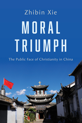 Moral Triumph: The Public Face of Christianity in China By Zhibin Xie Cover Image