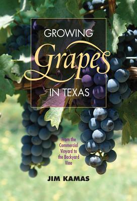 Growing Grapes in Texas: From the Commercial Vineyard to the Backyard Vine (Texas A&M AgriLife Research and Extension Service Series) By Jim Kamas, Larry A. Stein (Foreword by) Cover Image