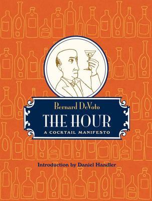 The Hour: A Cocktail Manifesto By Bernard DeVoto, Daniel Handler (Introduction by) Cover Image