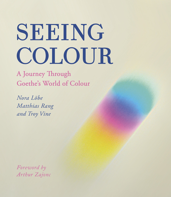 Seeing Colour: A Journey Through Goethe's World of Colour By Nora Lobe, Matthias Rang, Troy Vine Cover Image