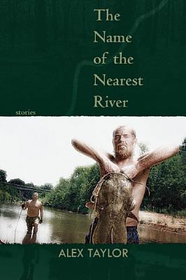 The Name of the Nearest River: Stories By Alex Taylor Cover Image