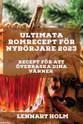 Ultimata romrecept för nybörjare 2023: Recept för att överraska dina vänner By Lennart Holm Cover Image