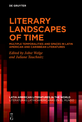 Literary Landscapes of Time: Multiple Temporalities and Spaces in Latin American and Caribbean Literatures (Latin American Literatures In The World / Literaturas Latino #15)