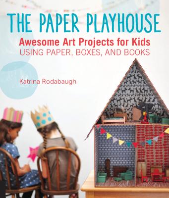 The Paper Playhouse: Awesome Art Projects for Kids Using Paper, Boxes, and Books By Katrina Rodabaugh, Leslie Sopia Lindell (By (photographer)) Cover Image