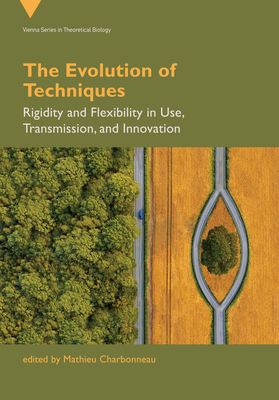 The Evolution of Techniques: Rigidity and Flexibility in Use, Transmission, and Innovation (Vienna Series in Theoretical Biology)