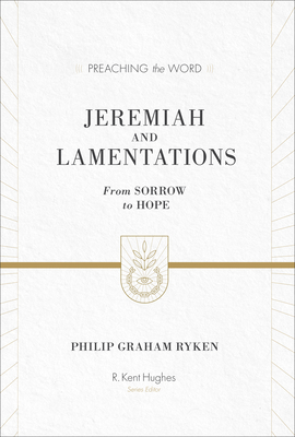 Jeremiah and Lamentations: From Sorrow to Hope (ESV Edition) (Preaching the Word) By Philip Graham Ryken, R. Kent Hughes (Editor) Cover Image