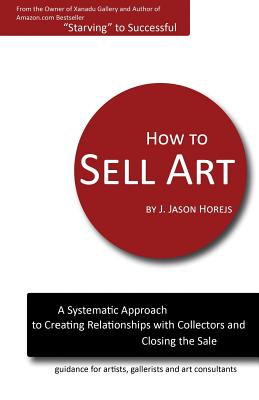 How to Sell Art: A Systematic Approach to Creating Relationships with Collectors and Closing the Sale Cover Image