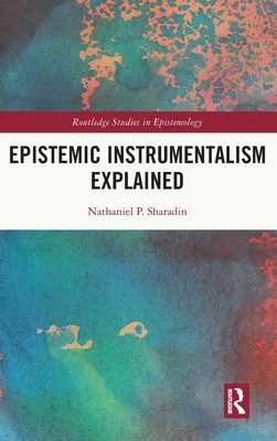 Epistemic Instrumentalism Explained (Routledge Studies in Epistemology)