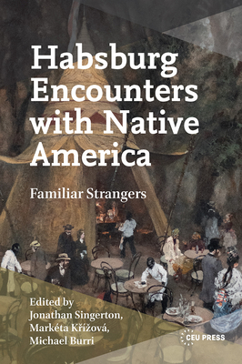 Habsburg Encounters with Native America: Familiar Strangers By Jonathan Singerton (Editor), Marketa Krizova (Editor), Michael Burri (Editor) Cover Image