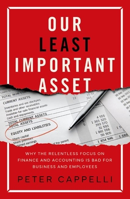 Our Least Important Asset: Why the Relentless Focus on Finance and Accounting Is Bad for Business and Employees By Peter Cappelli Cover Image