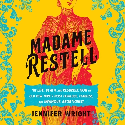 Madame Restell: The Life, Death, and Resurrection of Old New York's Most Fabulous, Fearless, and Infamous Abortionist Cover Image