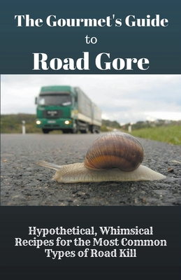 The Gourmet's Guide to Road Gore: Hypothetical, Whimsical Recipes for the Most Common Types of Road Kill By Baptiste Robicheaux Cover Image