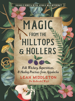 Magic from the Hilltops and Hollers: Folk Witchery, Superstitions, and Healing Practices from Appalachia By Leah Middleton, Rebecca Beyer (Foreword by) Cover Image