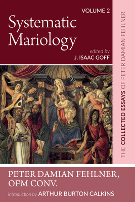 Systematic Mariology: The Collected Essays of Peter Damian Fehlner Cover Image