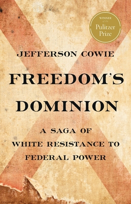 Freedom’s Dominion (Winner of the Pulitzer Prize): A Saga of White Resistance to Federal Power By Jefferson Cowie Cover Image