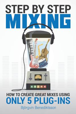 Step By Step Mixing: How to Create Great Mixes Using Only 5 Plug-ins By James Wasem (Editor), Bjorgvin Benediktsson Cover Image
