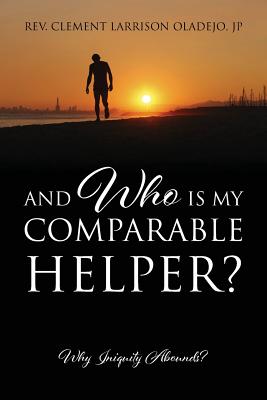 And Who Is My Comparable Helper? Why Iniquity Abounds? By Clement Larrison Oladejo Jp Cover Image