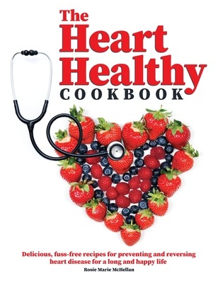 The Heart-Healthy Cookbook: Delicious, Fuss-Free Recipes for Preventing and Reversing Heart Disease for a Long and Happy Life Cover Image