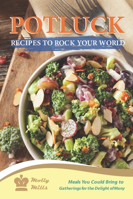 Potluck Recipes to Rock Your World: Meals You Could Bring to Gatherings for the Delight of Many By Molly Mills Cover Image