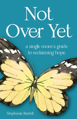 Not Over Yet: A Single Mom's Guide to Reclaiming Hope By Stephanie Bartelt Cover Image