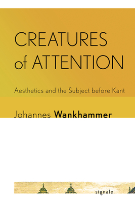 Creatures of Attention: Aesthetics and the Subject Before Kant (Signale: Modern German Letters) Cover Image