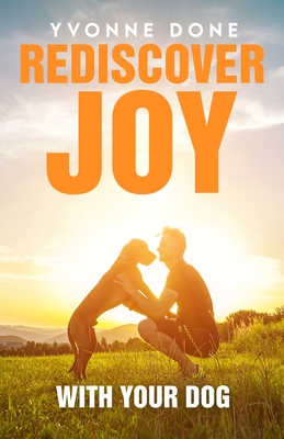 Rediscover Joy with Your Dog: How to Train Your Dog to Live in Harmony with Your Family Cover Image