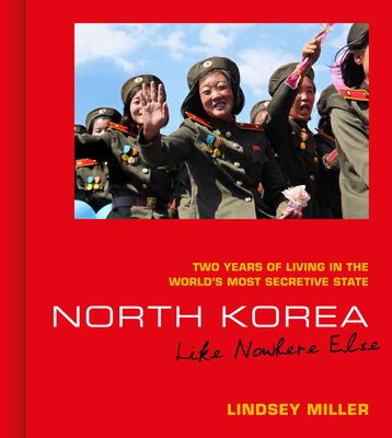 North Korea: Like Nowhere Else: Two Years of Living in the World's Most Secretive State By Lindsey Miller Cover Image