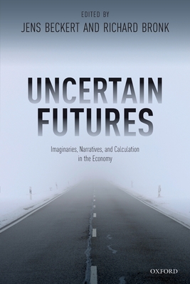 Uncertain Futures: Imaginaries, Narratives, and Calculation in the Economy By Jens Beckert (Editor), Richard Bronk (Editor) Cover Image