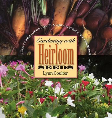 Gardening with Heirloom Seeds: Tried-And-True Flowers, Fruits, and Vegetables for a New Generation By Lynn Coulter Cover Image