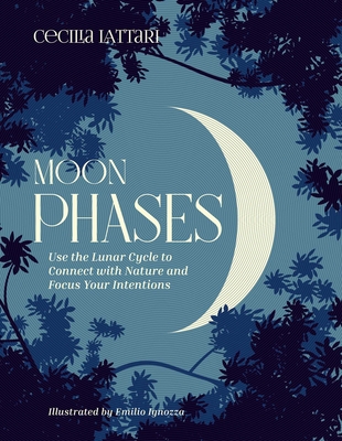 Moon Phases: Use the Lunar Cycle to Connect with Nature and Focus Your Intentions By Cecilia Lattari, Emilio Ignozza (Illustrator) Cover Image
