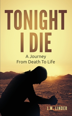 Tonight I Die: A Journey From Death To Life By J. W. Linder Cover Image