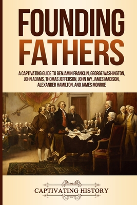 Founding Fathers: A Captivating Guide to Benjamin Franklin, George Washington, John Adams, Thomas Jefferson, John Jay, James Madison, Al Cover Image
