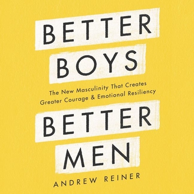 Better Boys, Better Men Lib/E: The New Masculinity That Creates Greater Courage and Emotional Resiliency