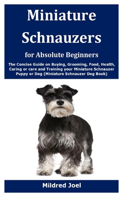 Miniature Schnauzers for Absolute Beginners: The Concise Guide on Buying, Grooming, Food, Health, Caring or care and Training your Miniature Schnauzer Cover Image