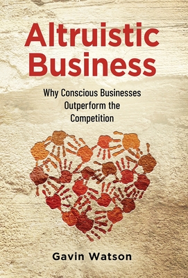 Altruistic Business: Why Conscious Businesses Outperform the Competition Cover Image