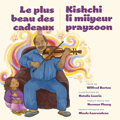 Le Plus Beau Des Cadeaux / Kishchi Li Miiyeur Prayzoon By Wilfred Burton, Natalie Laurin (Illustrator), Nicole Laurendeau (Translator) Cover Image