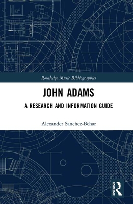 John Adams: A Research and Information Guide (Routledge Music Bibliographies) By Alexander Sanchez-Behar Cover Image