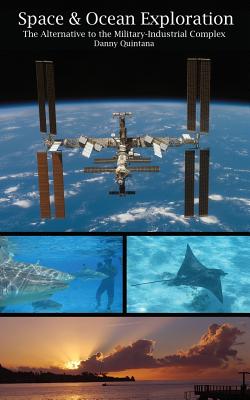 Space and Ocean Exploration: The Alternative to the Military Industrial Complex By Danny Quintana Cover Image