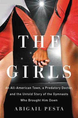 The Girls: An All-American Town, a Predatory Doctor, and the Untold Story of the Gymnasts Who Brought Him Down By Abigail Pesta Cover Image