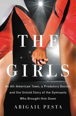 The Girls: An All-American Town, a Predatory Doctor, and the Untold Story of the Gymnasts Who Brought Him Down Cover Image