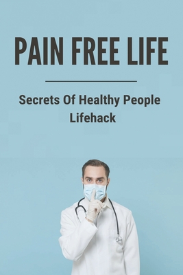 Pain Free Life: Secrets Of Healthy People - Lifehack: Benefits Of Living An Active Lifestyle Cover Image