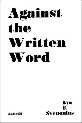 Against the Written Word: Toward a Universal Illiteracy By Ian F. Svenonius Cover Image