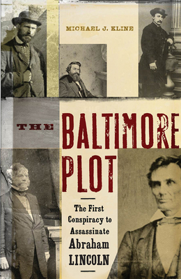 The Baltimore Plot: The First Conspiracy to Assassinate Abraham Lincoln By Michael J. Kline Cover Image