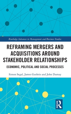 Reframing Mergers and Acquisitions around Stakeholder Relationships: Economic, Political and Social Processes (Routledge Advances in Management and Business Studies) Cover Image