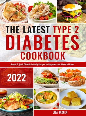 The Latest Type 2 Diabetes Cookbook: Simple & Quick Diabetic Friendly Recipes for Beginners and Advanced Users By Lisa Sadler Cover Image
