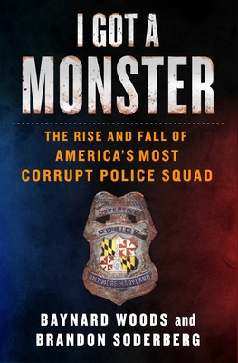 I Got a Monster: The Rise and Fall of America's Most Corrupt Police Squad By Baynard Woods, Brandon Soderberg Cover Image