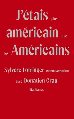 J'étais plus américain que les Américains: Sylvère Lotringer en conversation avec Donatien Grau Cover Image