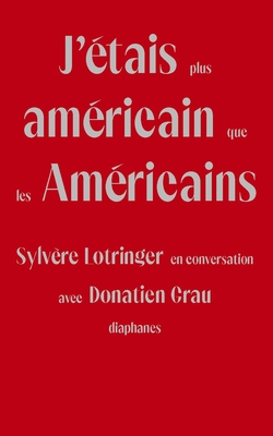 J'étais plus américain que les Américains: Sylvère Lotringer en conversation avec Donatien Grau