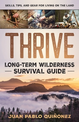 Thrive: Long-Term Wilderness Survival Guide; Skills, Tips, and Gear for Living on the Land Cover Image